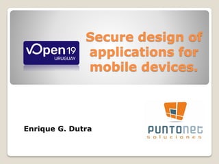 Secure design of
applications for
mobile devices.
Enrique G. Dutra
 