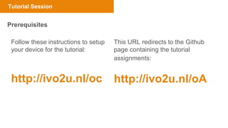 Tutorial Session
Prerequisites
This URL redirects to the Github
page containing the tutorial
assignments:
http://ivo2u.nl/...
