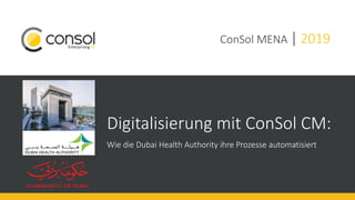 Digitalisierung mit ConSol CM:
Wie die Dubai Health Authority ihre Prozesse automatisiert
ConSol MENA | 2019
 