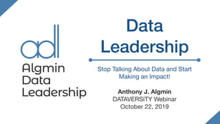Data
Leadership
Stop Talking About Data and Start
Making an Impact!

Anthony J. Algmin
DATAVERSITY Webinar

October 22, 2019
 