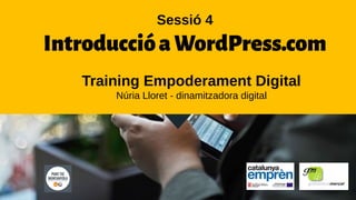 Training Empoderament Digital
Núria Lloret - dinamitzadora digital
Sessió 4
IntroduccióaWordPress.com
 