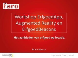 22/10/2019 / FARO / Brussel
Bram Wiercx
Het aanbieden van erfgoed op locatie.
 