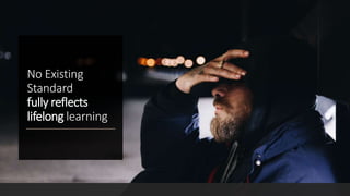 No Existing
Standard
fully reflects
lifelong learning
 