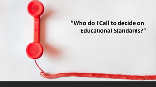 “Who do I Call to decide on
Educational Standards?”
 