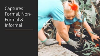 Captures
Formal, Non-
Formal &
Informal
 