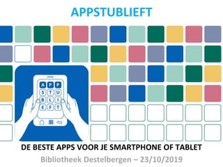 APPSTUBLIEFT
DE BESTE APPS VOOR JE SMARTPHONE OF TABLET
Bibliotheek Destelbergen – 23/10/2019
 