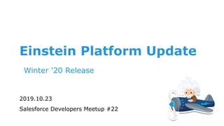 Einstein Platform Update
Winter '20 Release
2019.10.23
Salesforce Developers Meetup #22
 