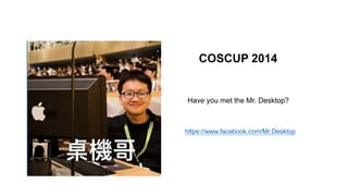 COSCUP 2014
Have you met the Mr. Desktop?
https://www.facebook.com/Mr.Desktop
 