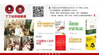 丁丁讀從2019年9月開始到2020年3月，用「習慣」為主題，
為大家選讀好書，讓你輕鬆搞定人生的1/3。
我們的，願景：實現你的精彩人生旅程。使命：透過讀書會，
分享知識、共讀共創，提升工作術，進而讓人生這趟旅程豐富精彩。
丁丁社群讀書會
丁 丁 社 群 讀 書 會
 