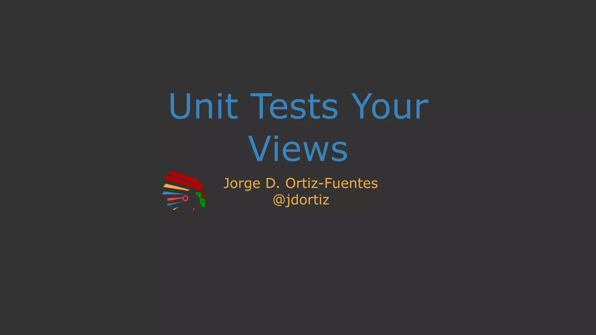 Unit Tests Your
Views
Jorge D. Ortiz-Fuentes
@jdortiz
 