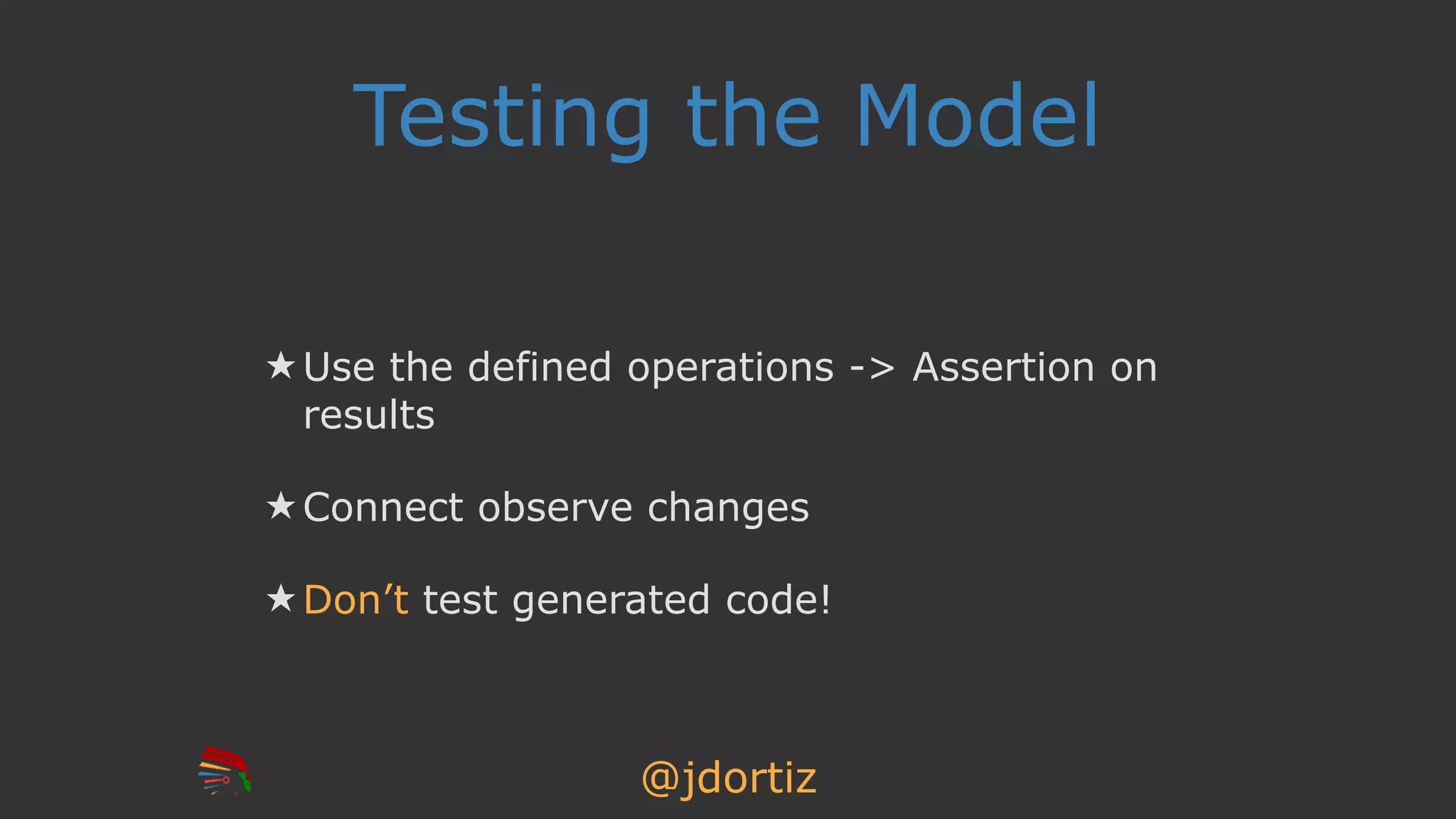 @jdortiz
Testing the Model
★ Use the defined operations -> Assertion on
results
★ Connect observe changes
★ Don’t test generated code!
 