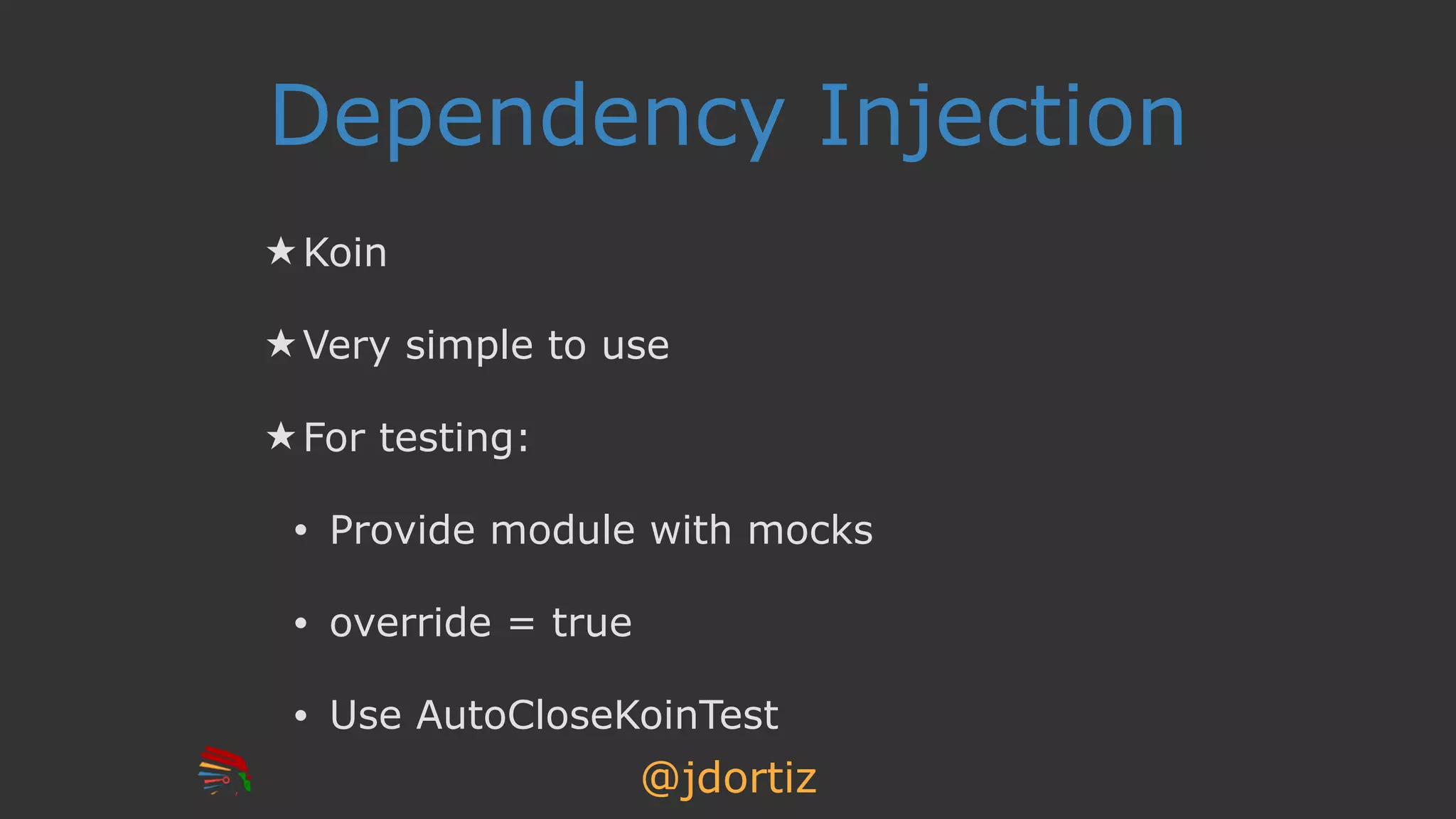 @jdortiz
Dependency Injection
★ Koin
★ Very simple to use
★ For testing:
• Provide module with mocks
• override = true
• Use AutoCloseKoinTest
 