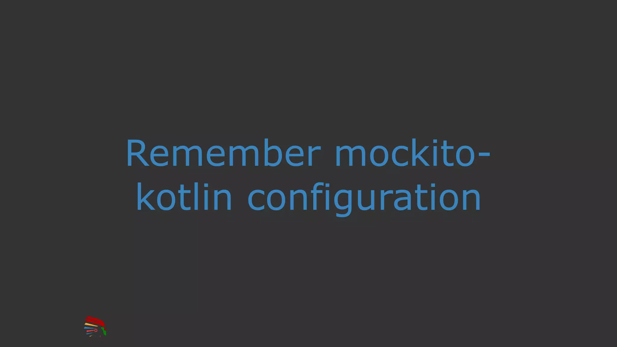 Remember mockito-
kotlin configuration
 