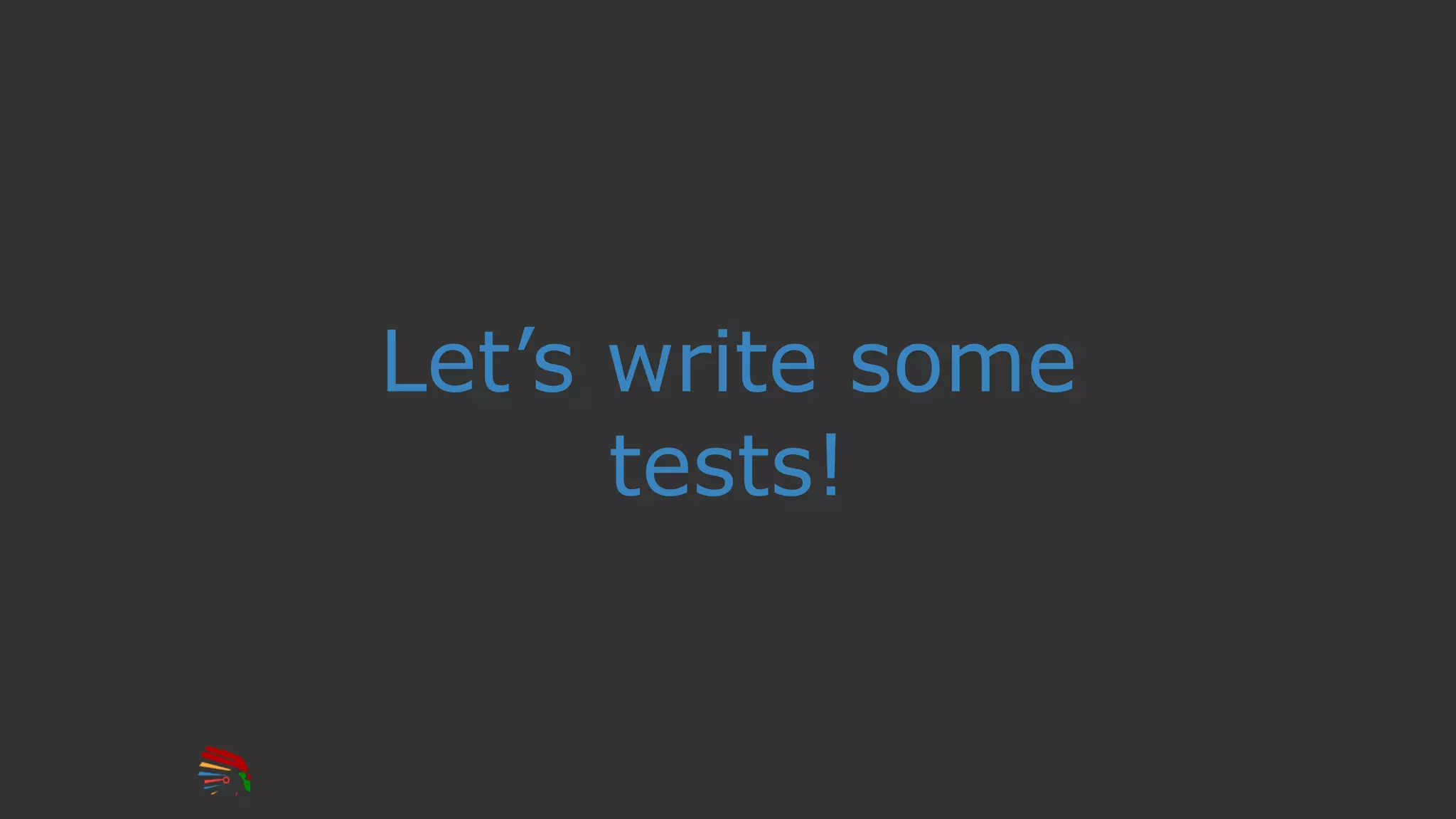 Let’s write some
tests!
 