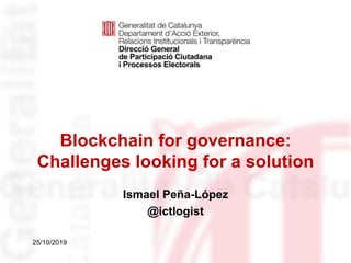 Blockchain for governance:
Challenges looking for a solution
Identificació del
departament o organisme
25/10/2019
Ismael Peña-López
@ictlogist
 