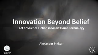 Innovation Beyond Belief
Fact or Science Fiction in Smart Home Technology
Alexander Pinker
 