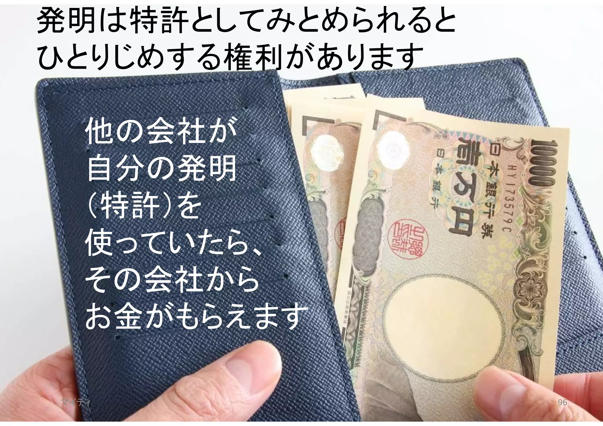 マイティ 96
発明は特許としてみとめられると
ひとりじめする権利があります
他の会社が
自分の発明
（特許）を
使っていたら、
その会社から
お金がもらえます
 