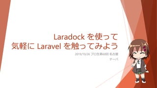 Laradock を使って
気軽に Laravel を触ってみよう
2019/10/26 プロ生第60回 名古屋
ナーバ
 