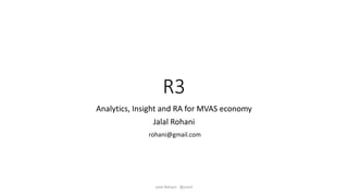 R3
Analytics, Insight and RA for MVAS economy
Jalal Rohani
Jalal Rohani - @jranil
 