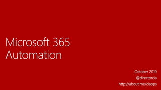 Microsoft 365
Automation
October 2019
@directorcia
http://about.me/ciaops
 