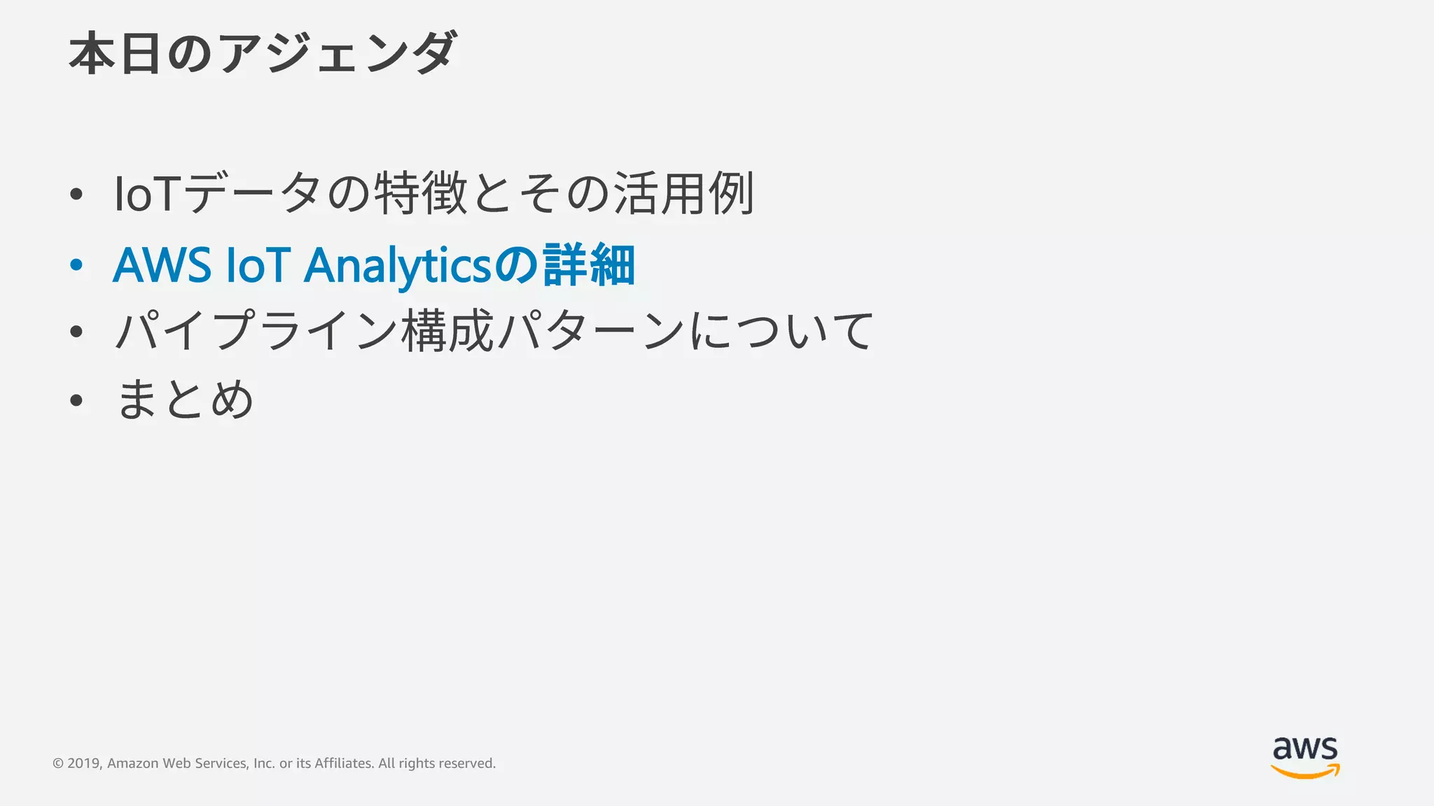 © 2019, Amazon Web Services, Inc. or its Affiliates. All rights reserved.
• IoT
• AWS IoT Analyticsの詳細
•
•
 