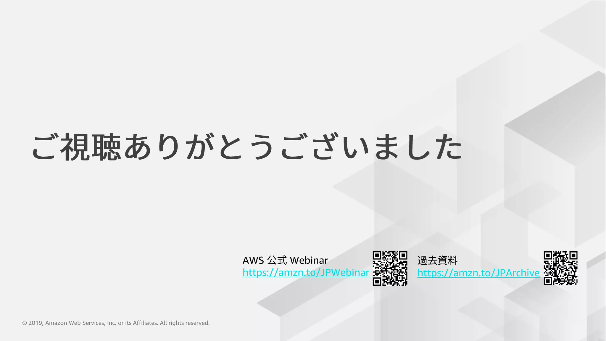 © 2019, Amazon Web Services, Inc. or its Affiliates. All rights reserved.© 2019, Amazon Web Services, Inc. or its Affiliates. All rights reserved.
AWS Webinar
https://amzn.to/JPWebinar https://amzn.to/JPArchive
 
