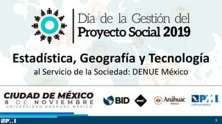 $
$
$
Estadística, Geografía y Tecnología
al Servicio de la Sociedad: DENUE México
1
 