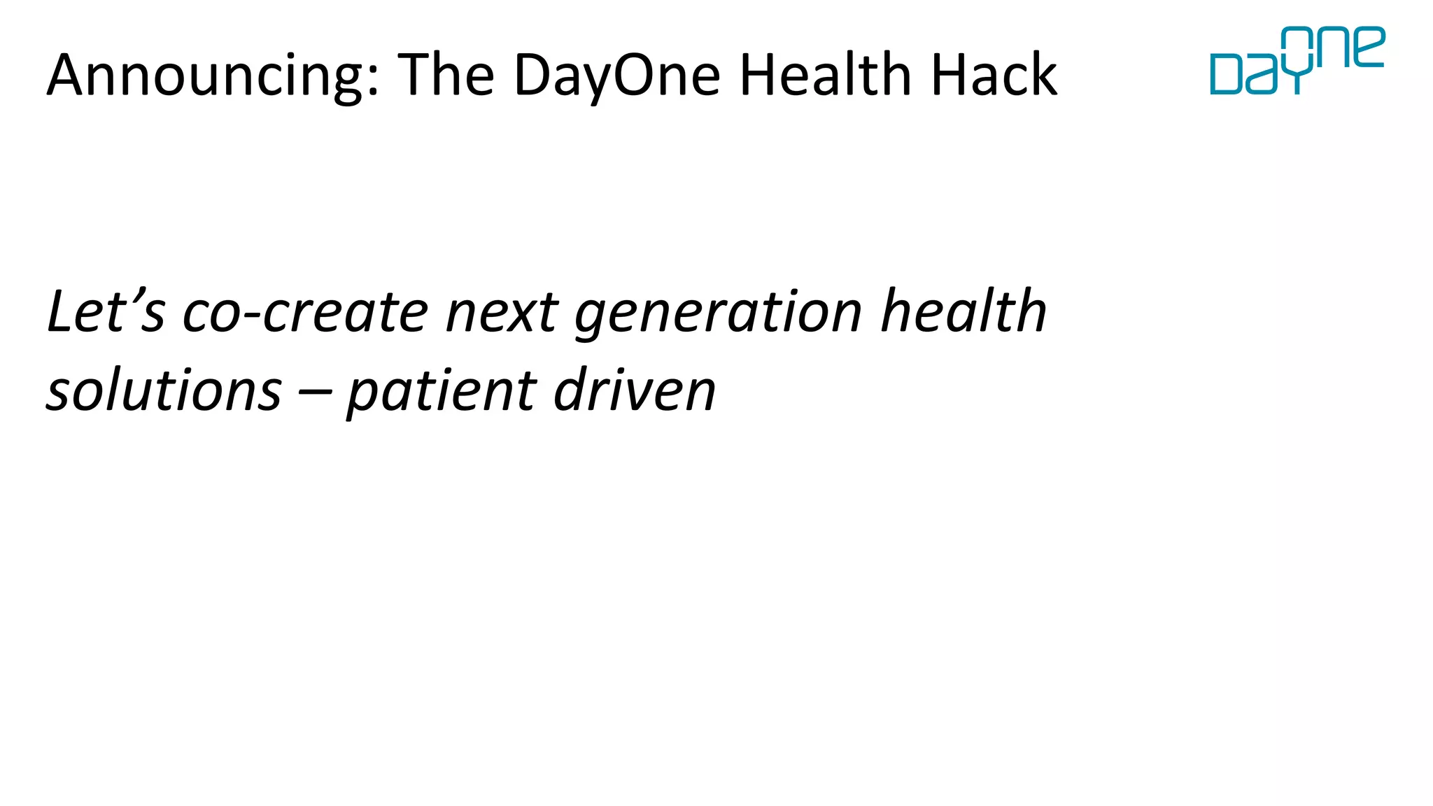 Announcing: The DayOne Health Hack
Let’s co-create next generation health
solutions – patient driven
 