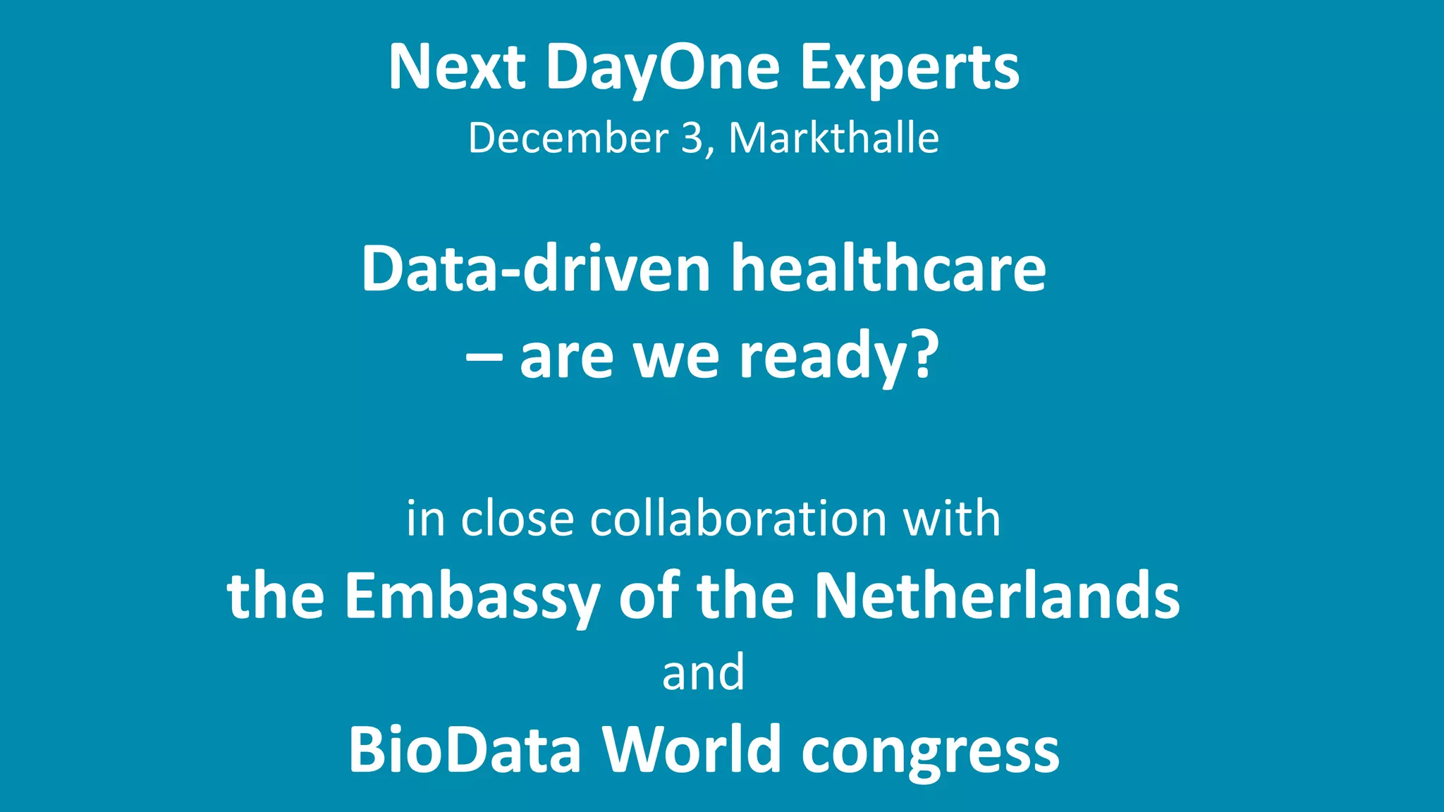 Next DayOne Experts
December 3, Markthalle
Data-driven healthcare
– are we ready?
in close collaboration with
the Embassy of the Netherlands
and
BioData World congress
 