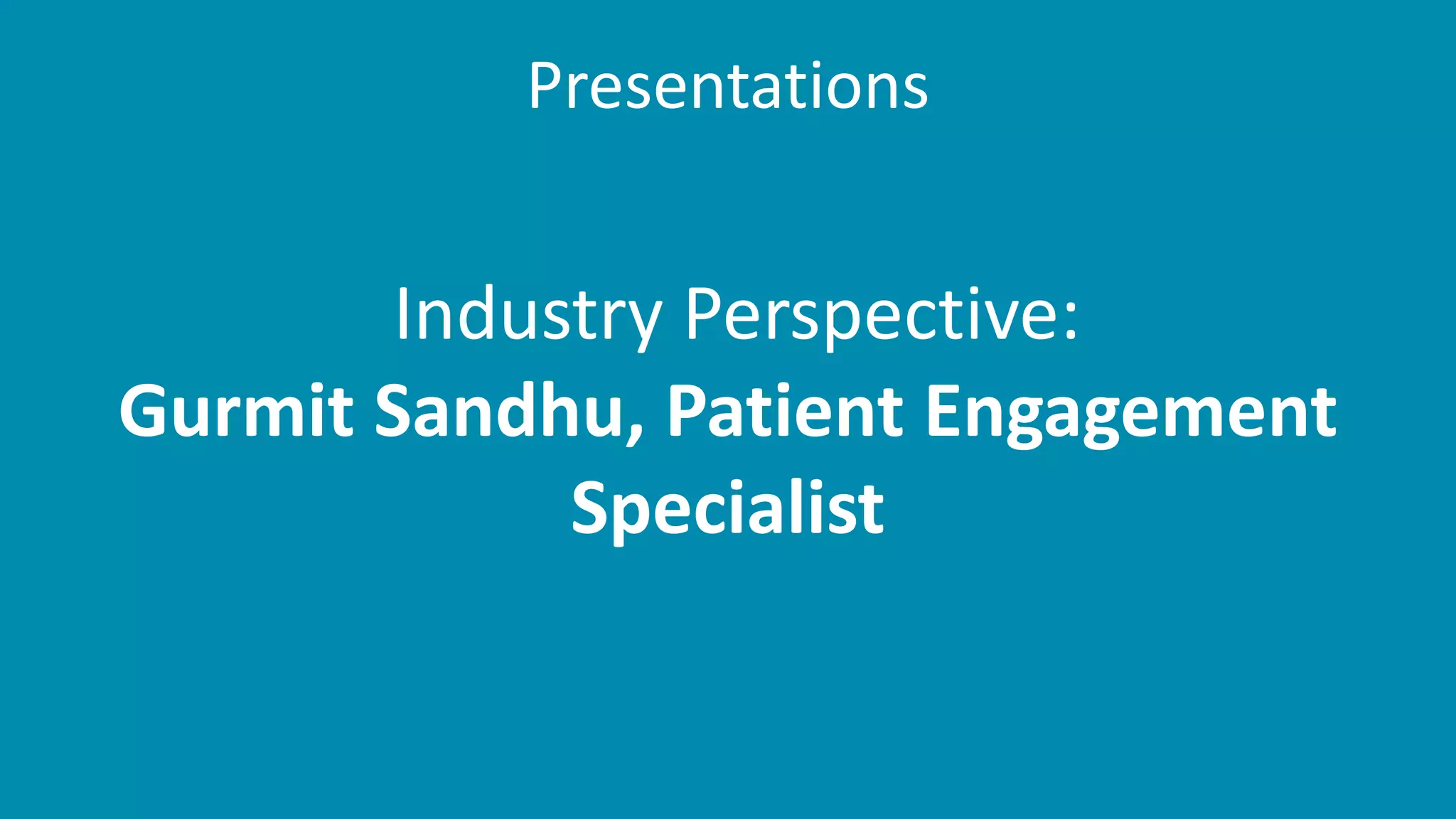Presentations
Industry Perspective:
Gurmit Sandhu, Patient Engagement
Specialist
 