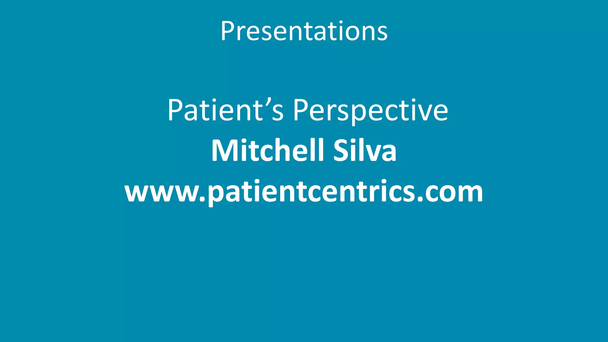 Presentations
Patient’s Perspective
Mitchell Silva
www.patientcentrics.com
 