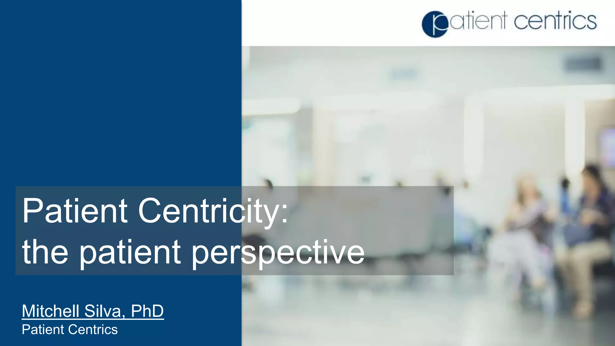 Patient Centricity:
the patient perspective
Mitchell Silva, PhD
Patient Centrics
 
