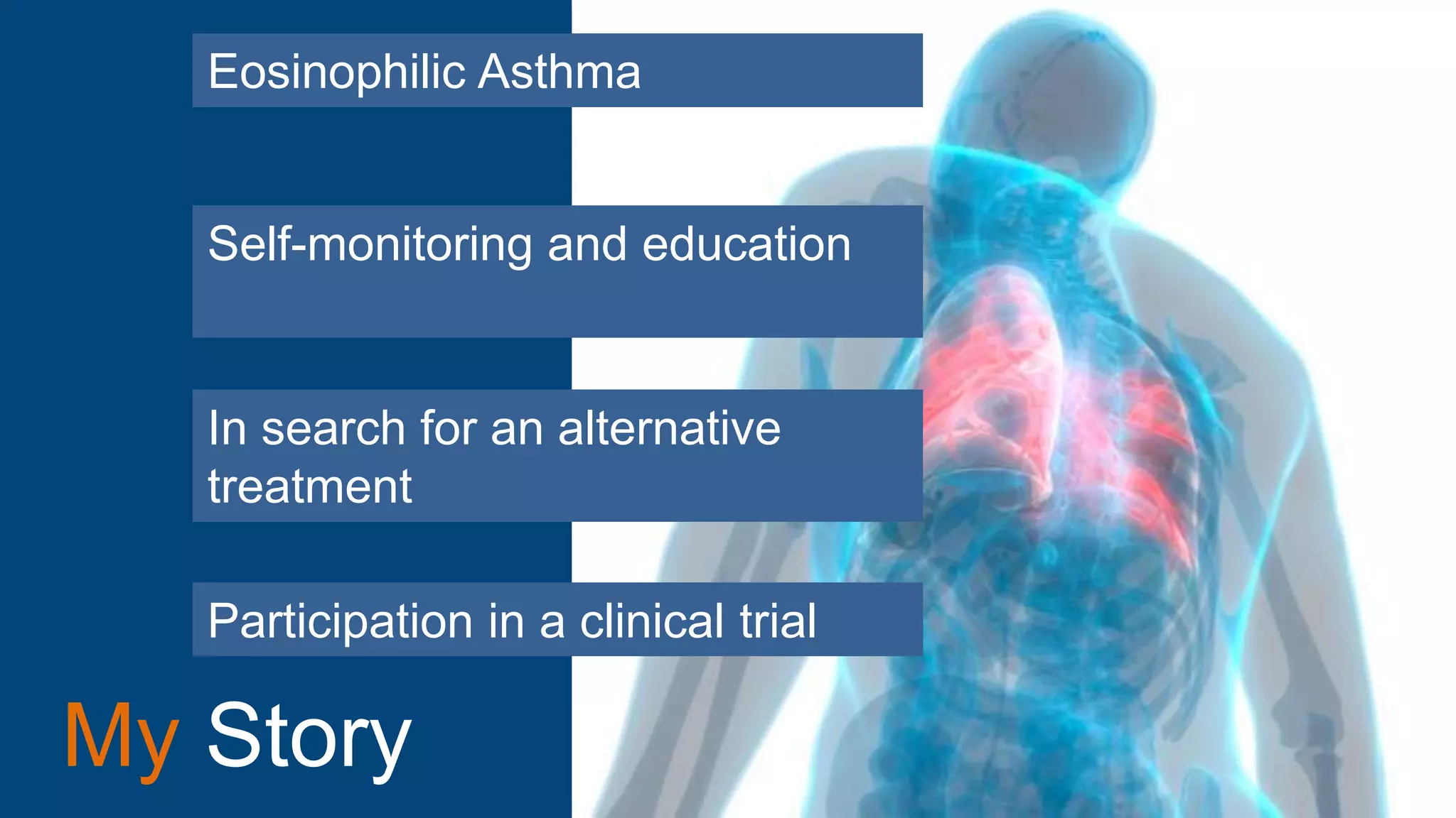 My Story
Eosinophilic Asthma
Self-monitoring and education
Participation in a clinical trial
In search for an alternative
treatment
 