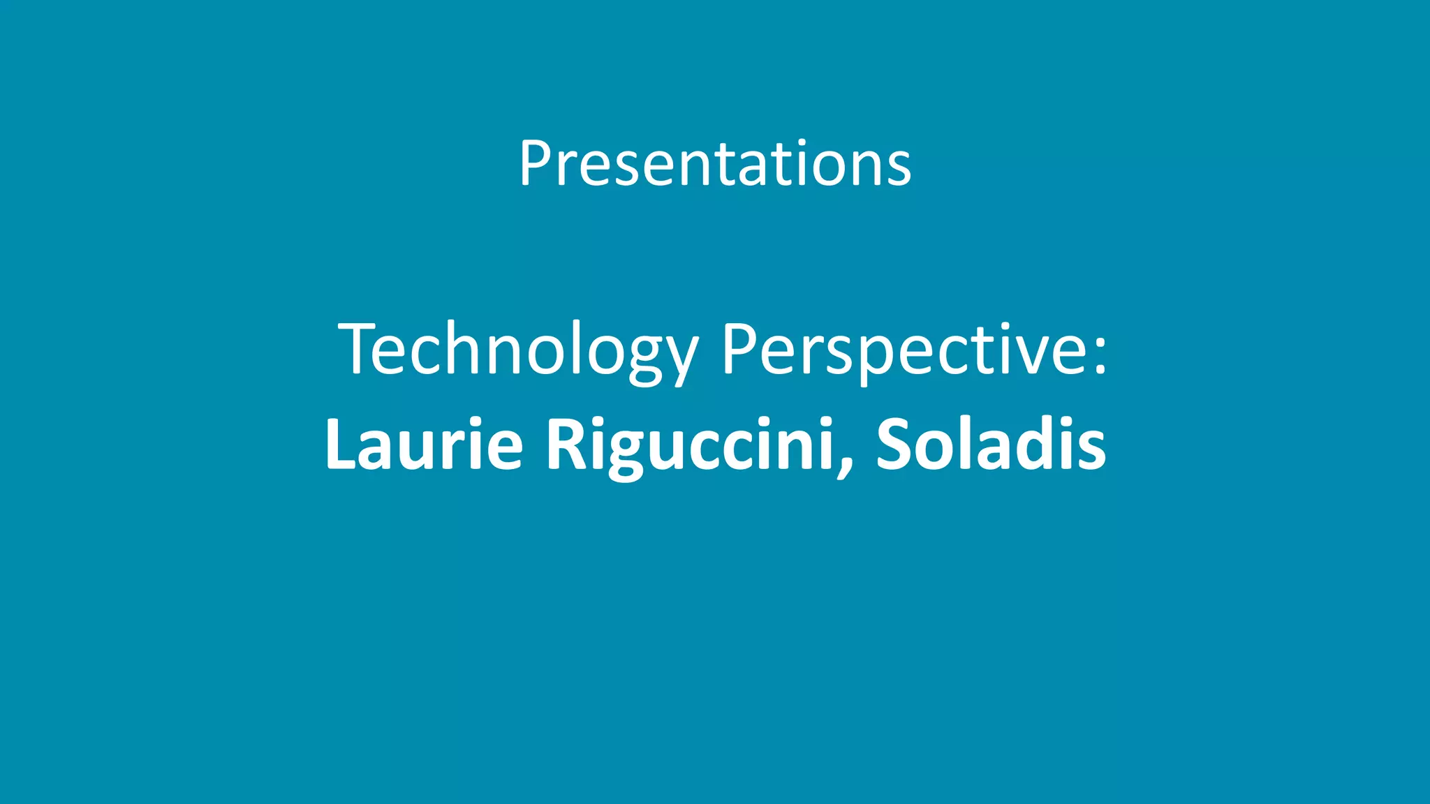 Presentations
Technology Perspective:
Laurie Riguccini, Soladis
 