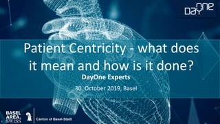 DayOne Experts
30. October 2019, Basel
Patient Centricity - what does
it mean and how is it done?
 