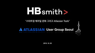 User Group Seoul
2019. 10. 30
“스타트업 애자일 문화 그리고 Atlassian Tools”
 