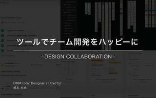 ツールでチーム開発をハッピーに
- DESIGN COLLABORATION -
DMM.com Designer / Director
根本 ⼤地
 