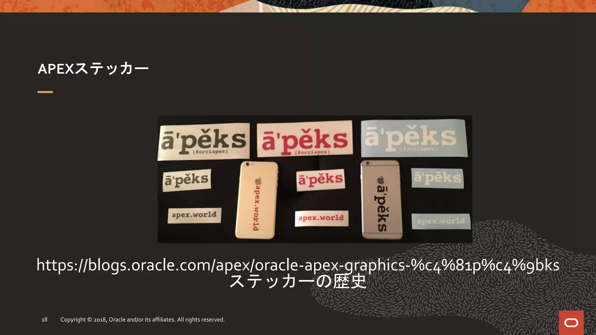 APEXステッカー
Copyright © 2018, Oracle and/or its affiliates. All rights reserved.18
https://blogs.oracle.com/apex/oracle-apex-graphics-%c4%81p%c4%9bks
ステッカーの歴史
 