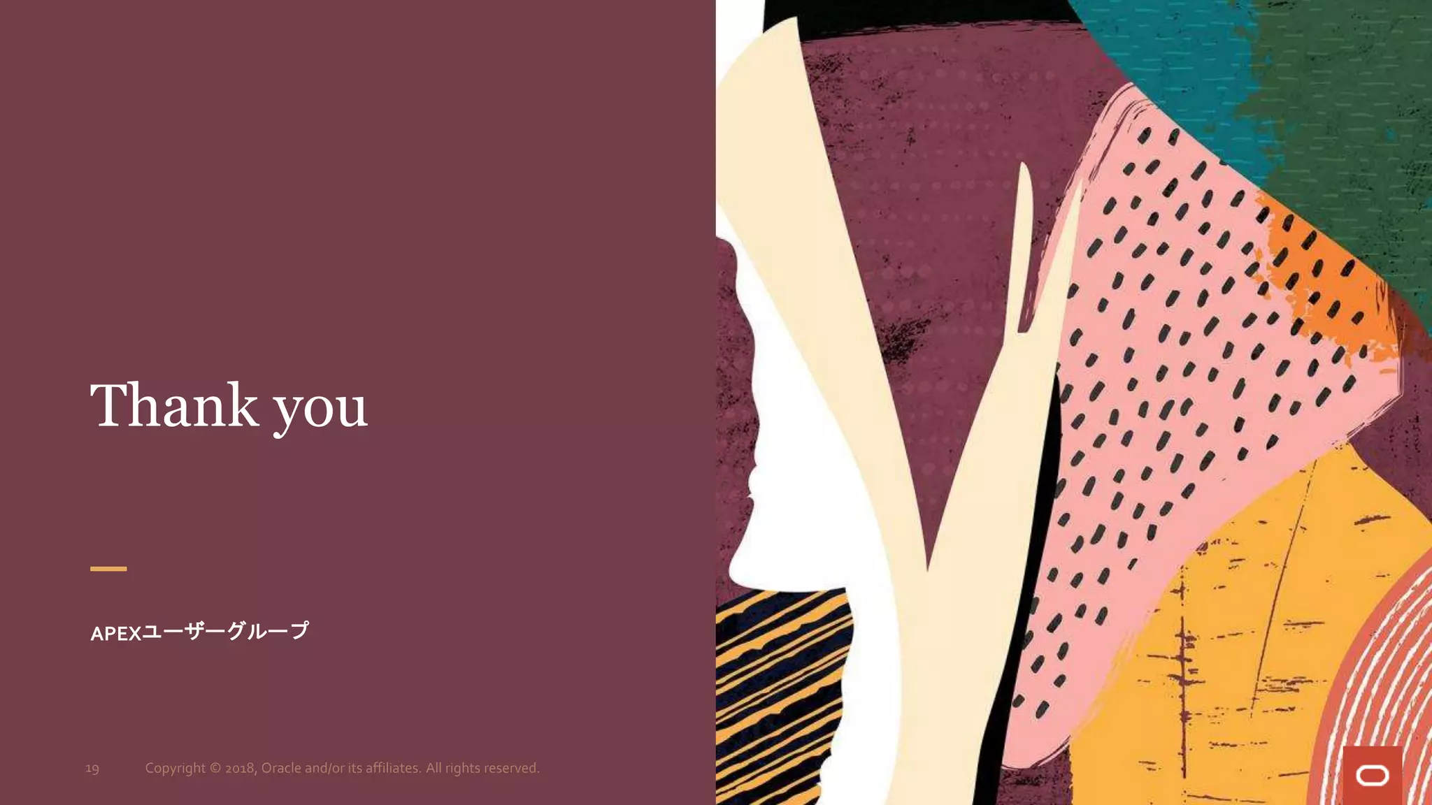 Thank you
APEXユーザーグループ
19 Copyright © 2018, Oracle and/or its affiliates. All rights reserved.
 