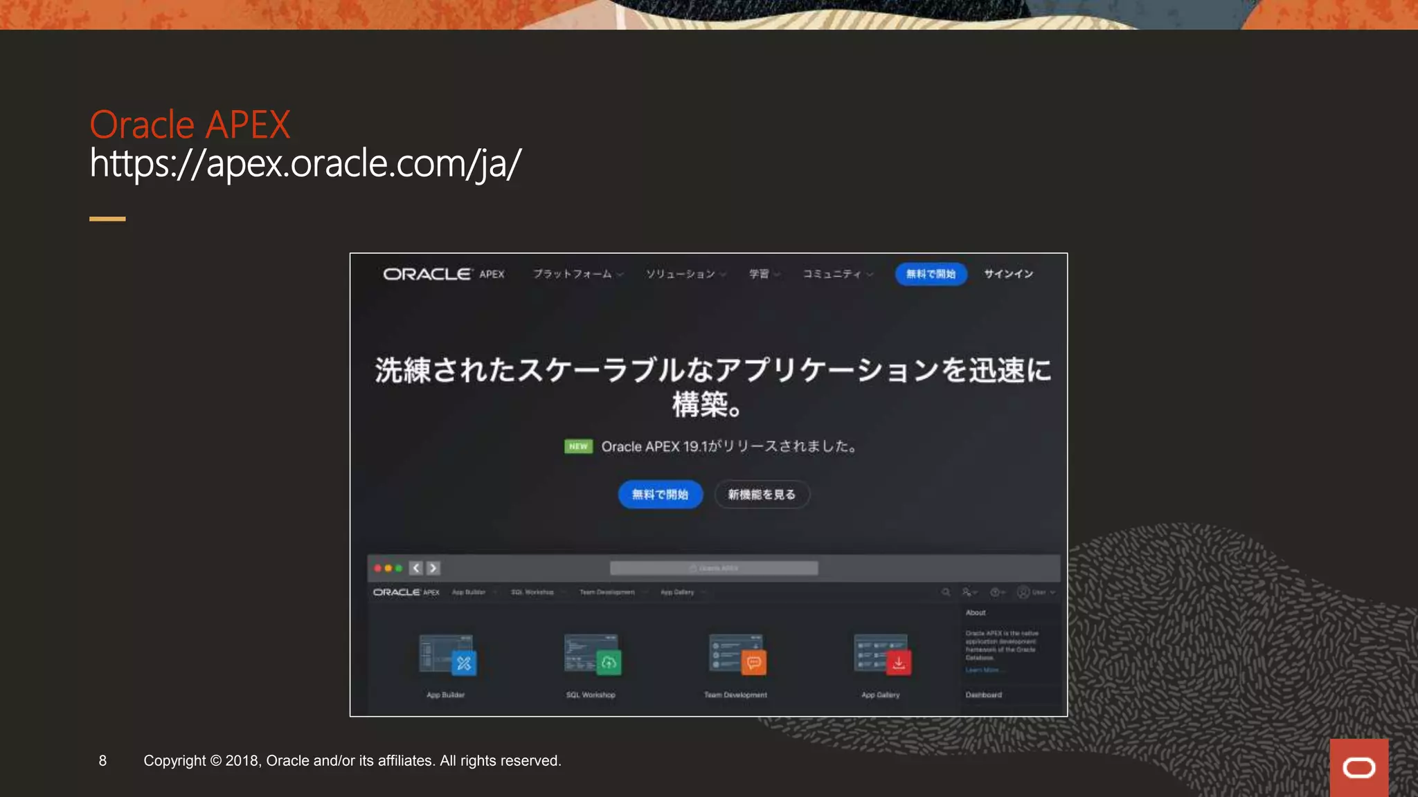 Oracle APEX
https://apex.oracle.com/ja/
Copyright © 2018, Oracle and/or its affiliates. All rights reserved.8
 
