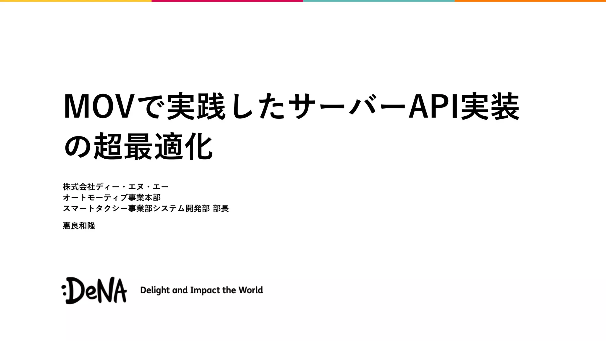 MOVで実践したサーバーAPI実装
の超最適化
株式会社ディー・エヌ・エー
オートモーティブ事業本部
スマートタクシー事業部システム開発部 部長
惠良和隆
 