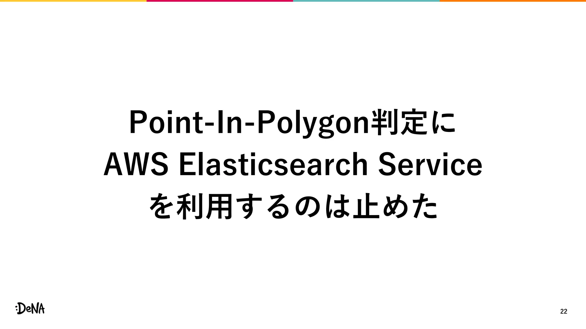 22
Point-In-Polygon判定に
AWS Elasticsearch Service
を利用するのは止めた
 