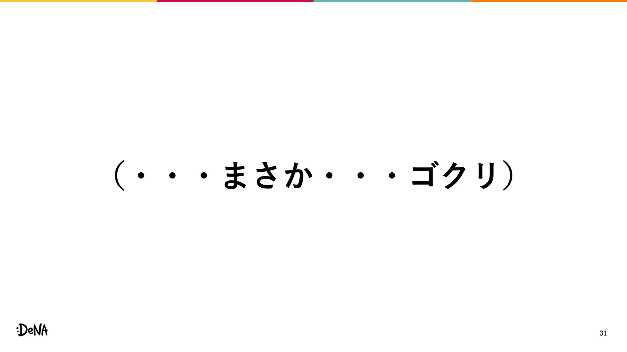 31
（・・・まさか・・・ゴクリ）
 