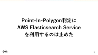 22
Point-In-Polygon判定に
AWS Elasticsearch Service
を利用するのは止めた
 