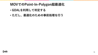 MOVでのPoint-In-Polygon超最適化
• GDALを利用して判定する
• ただし、最適化のための事前処理を行う
41
 