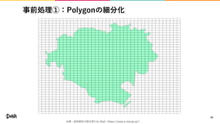 事前処理①：Polygonの細分化
42
出典：政府統計の総合窓口(e-Stat)（https://www.e-stat.go.jp/）
 