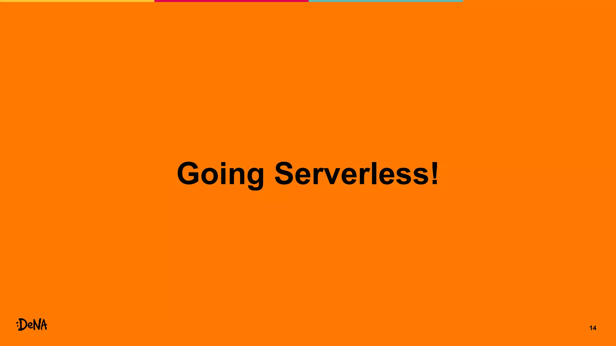 14
Going Serverless!
 