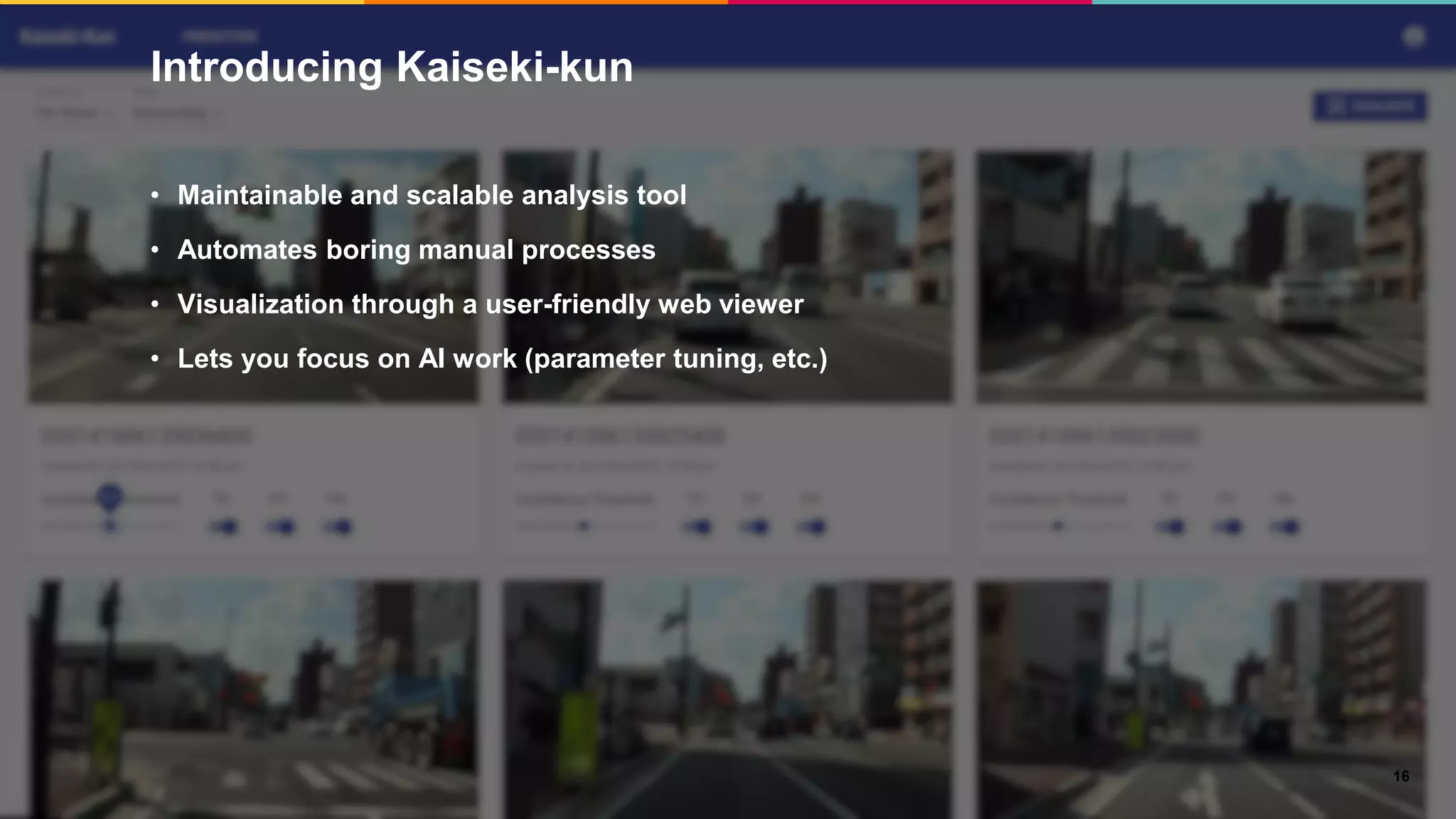 Introducing Kaiseki-kun
16
• Maintainable and scalable analysis tool
• Automates boring manual processes
• Visualization through a user-friendly web viewer
• Lets you focus on AI work (parameter tuning, etc.)
 
