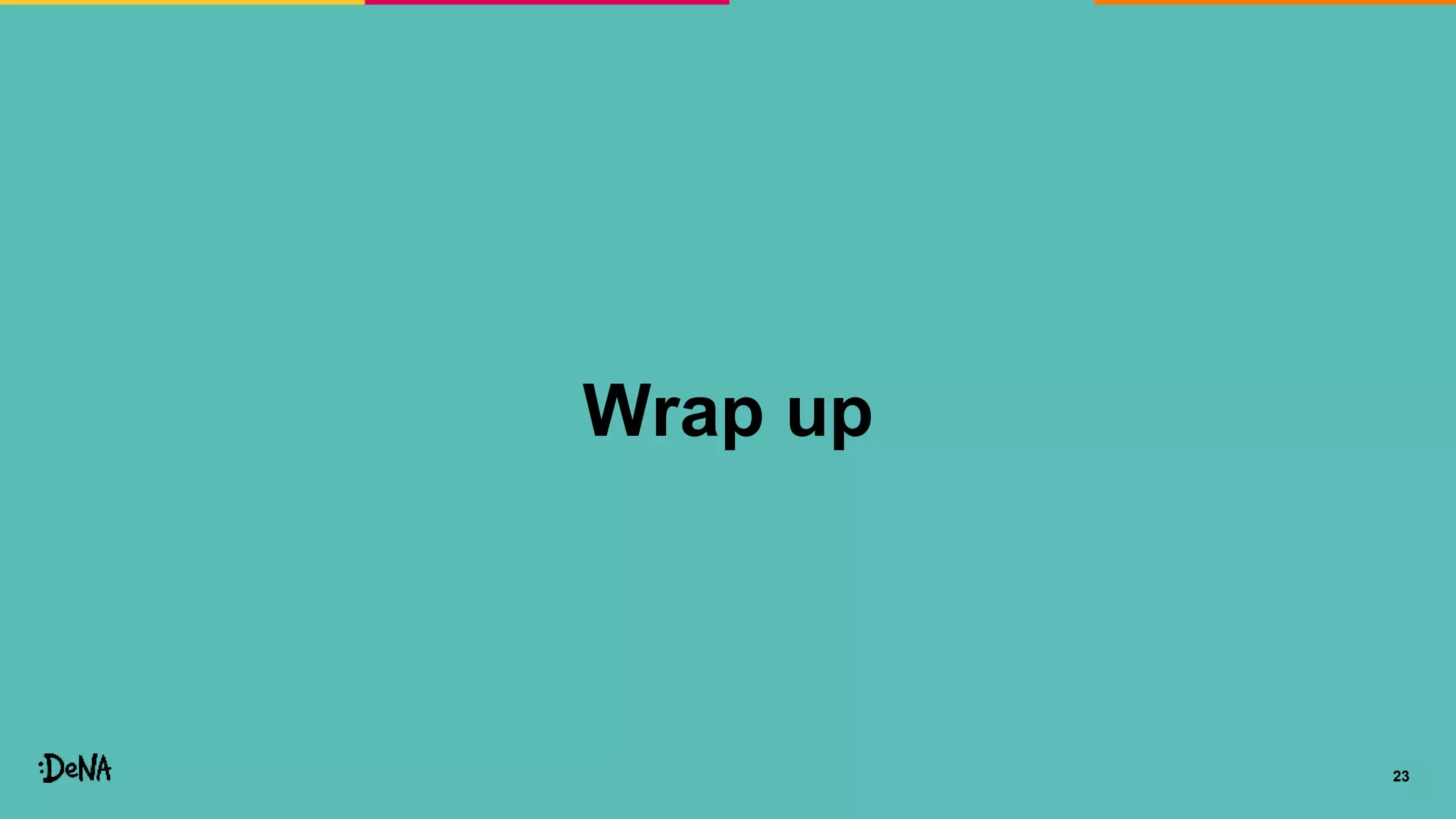 23
Wrap up
 