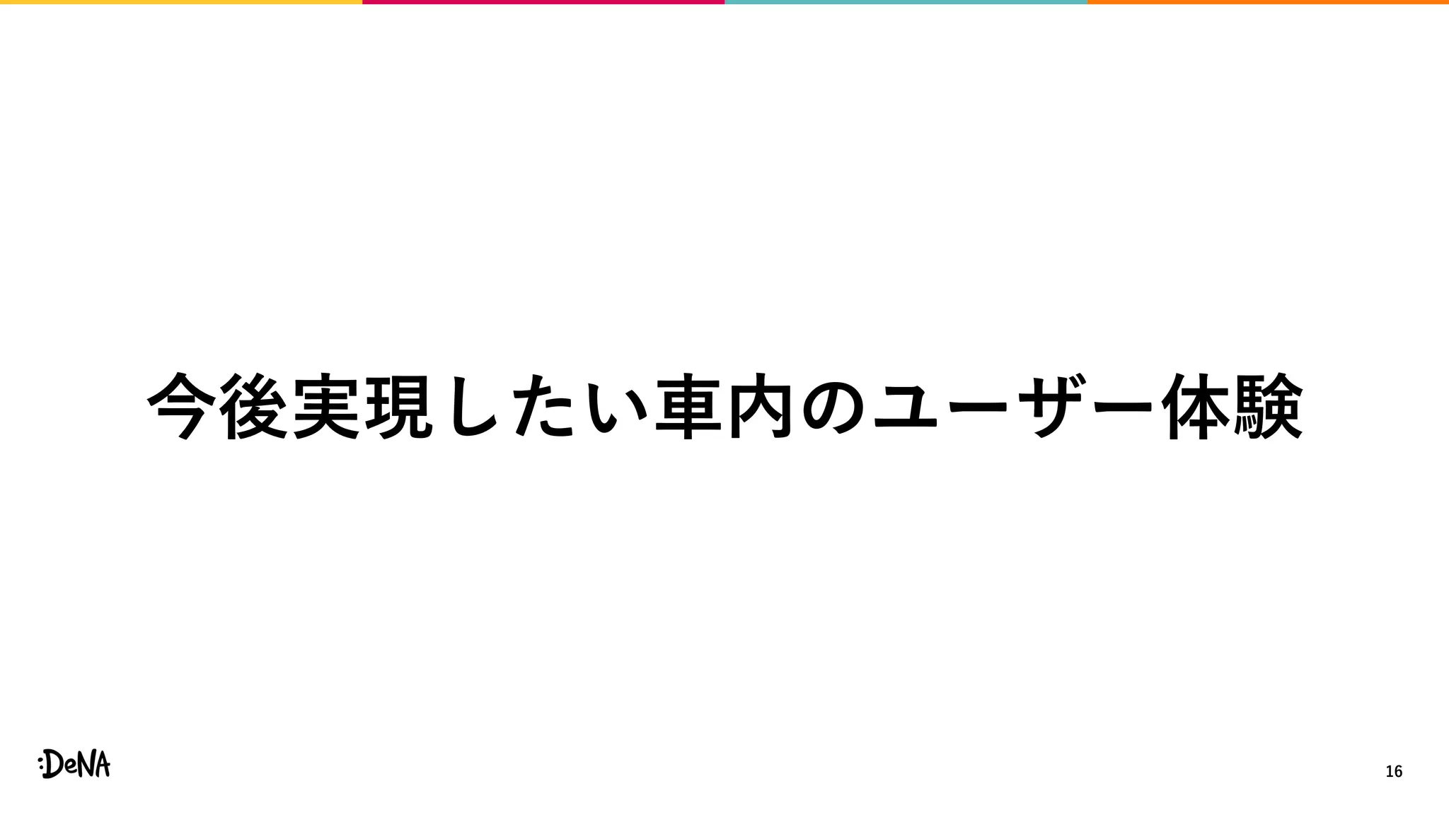 16
今後実現したい車内のユーザー体験
 